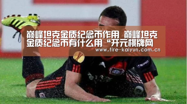 巅峰坦克金质纪念币作用 巅峰坦克金质纪念币有什么用“开元棋牌网址”(图3) 开元棋牌官网