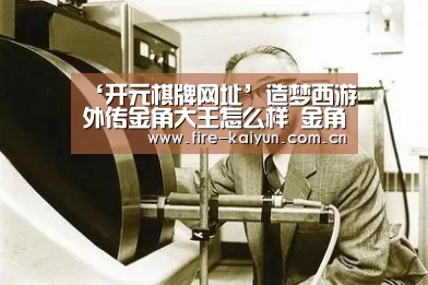 ‘开元棋牌网址’造梦西游外传金角大王怎么样 金角大王属性能力解析(图3) 开元