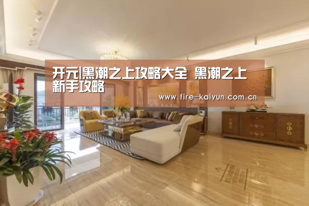 开元|黑潮之上攻略大全 黑潮之上新手攻略(图1) 开元棋牌网址